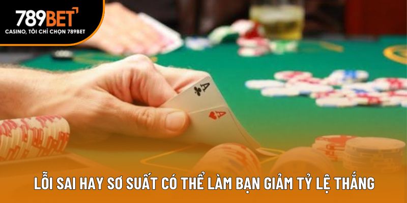 Lỗi sai hay sơ suất có thể làm bạn giảm tỷ lệ thắng 